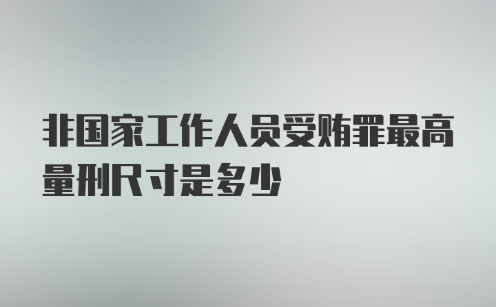 非国家工作人员受贿罪最高量刑尺寸是多少