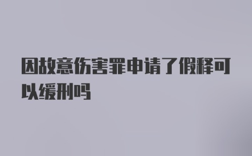 因故意伤害罪申请了假释可以缓刑吗