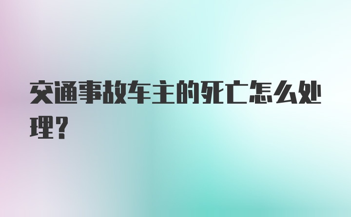 交通事故车主的死亡怎么处理？