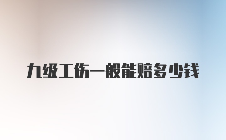 九级工伤一般能赔多少钱