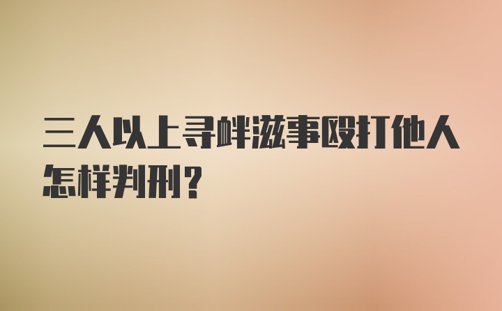 三人以上寻衅滋事殴打他人怎样判刑?