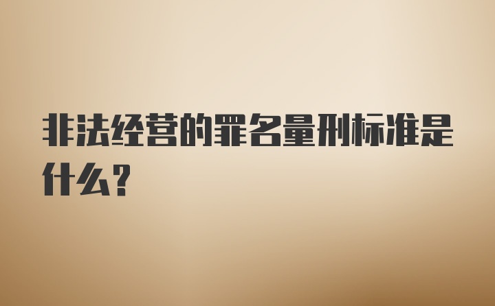 非法经营的罪名量刑标准是什么?