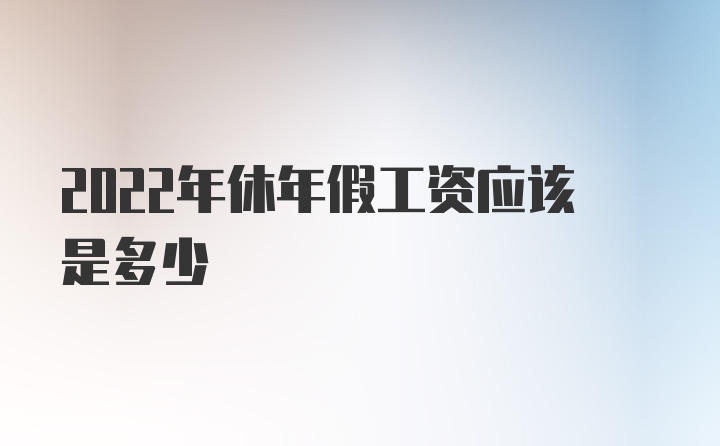 2022年休年假工资应该是多少