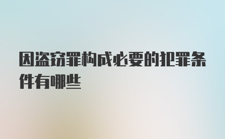 因盗窃罪构成必要的犯罪条件有哪些