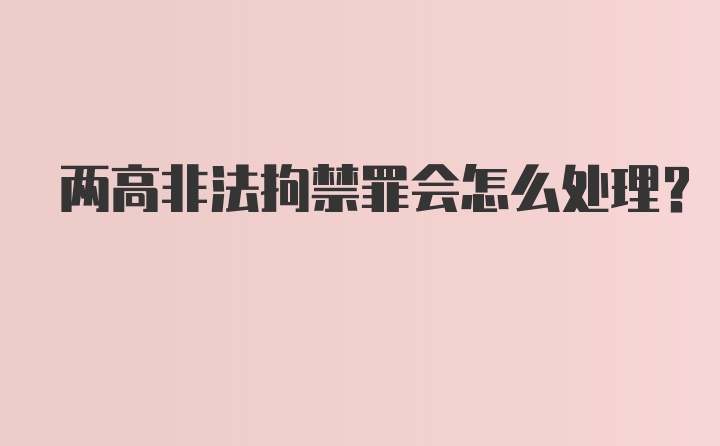 两高非法拘禁罪会怎么处理？