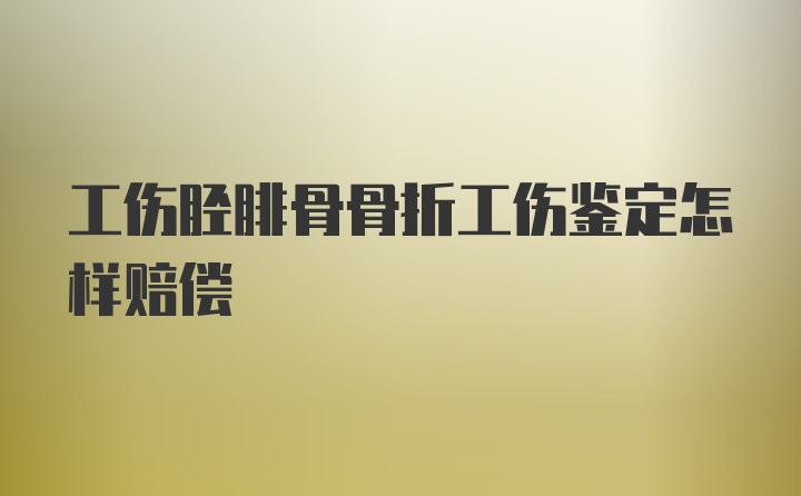 工伤胫腓骨骨折工伤鉴定怎样赔偿