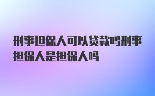 刑事担保人可以贷款吗刑事担保人是担保人吗