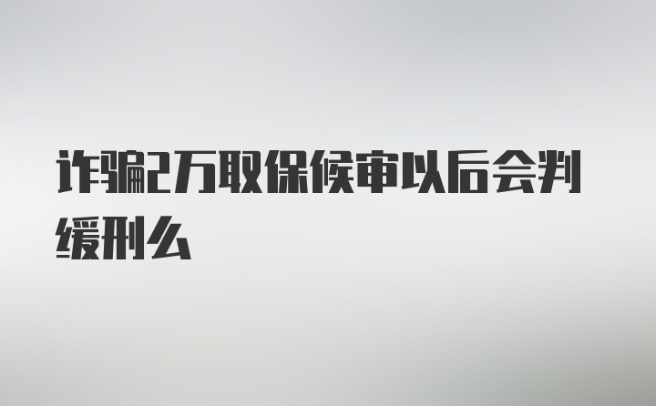 诈骗2万取保候审以后会判缓刑么