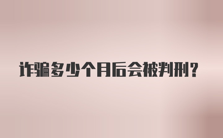 诈骗多少个月后会被判刑？