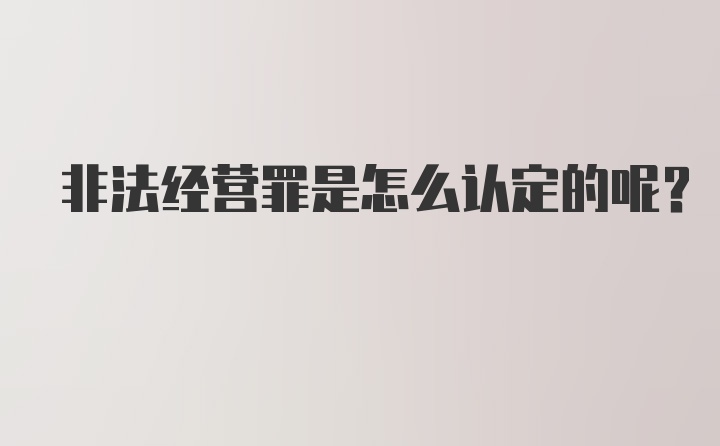 非法经营罪是怎么认定的呢？