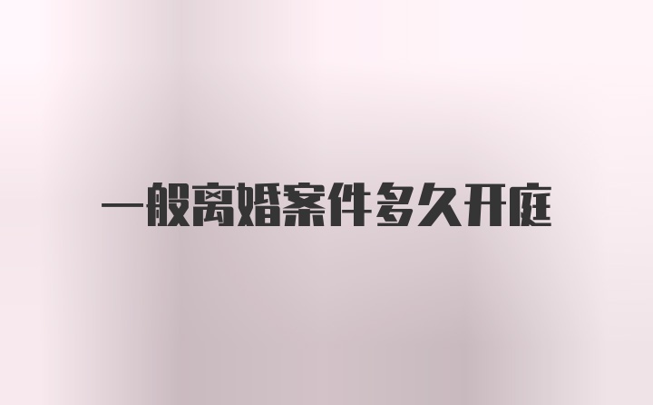一般离婚案件多久开庭