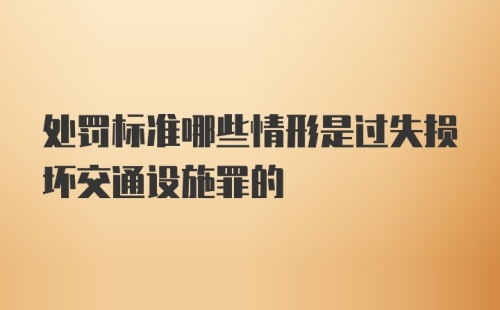 处罚标准哪些情形是过失损坏交通设施罪的