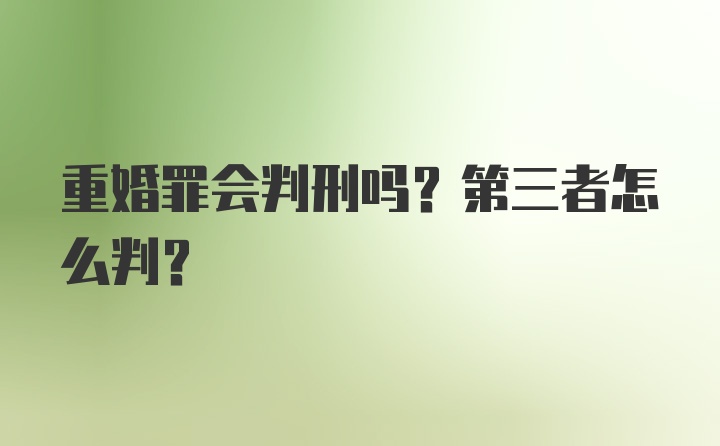 重婚罪会判刑吗？第三者怎么判？