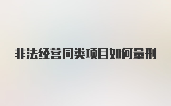 非法经营同类项目如何量刑