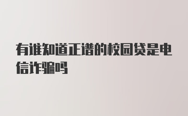 有谁知道正谱的校园贷是电信诈骗吗