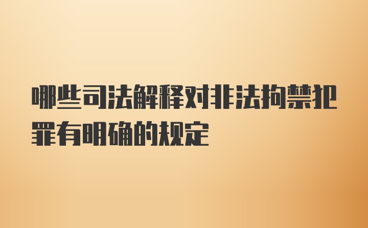 哪些司法解释对非法拘禁犯罪有明确的规定