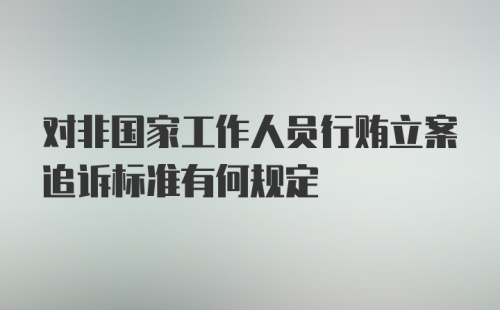 对非国家工作人员行贿立案追诉标准有何规定