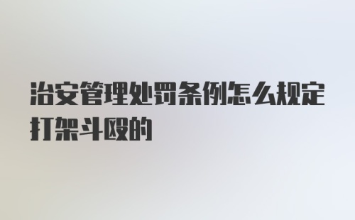 治安管理处罚条例怎么规定打架斗殴的