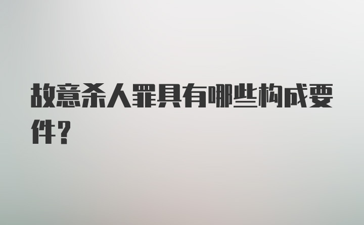 故意杀人罪具有哪些构成要件？