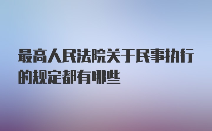 最高人民法院关于民事执行的规定都有哪些