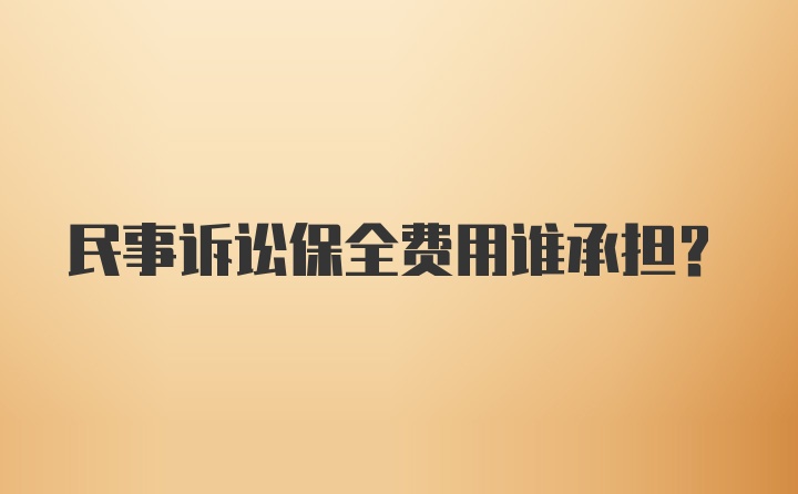 民事诉讼保全费用谁承担？