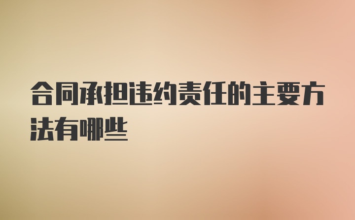 合同承担违约责任的主要方法有哪些