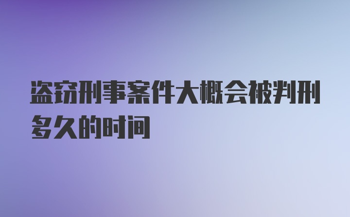 盗窃刑事案件大概会被判刑多久的时间