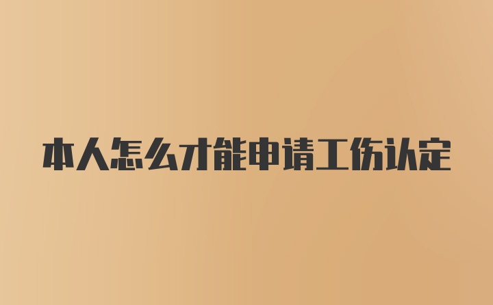 本人怎么才能申请工伤认定