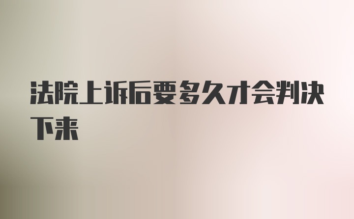 法院上诉后要多久才会判决下来