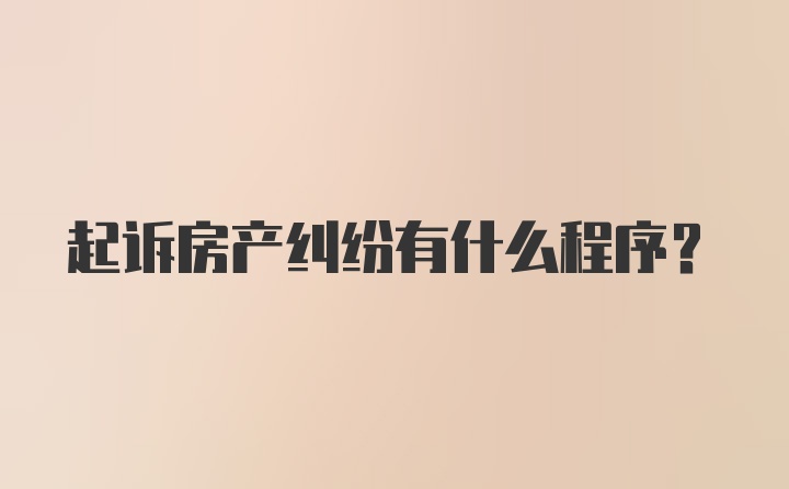 起诉房产纠纷有什么程序？