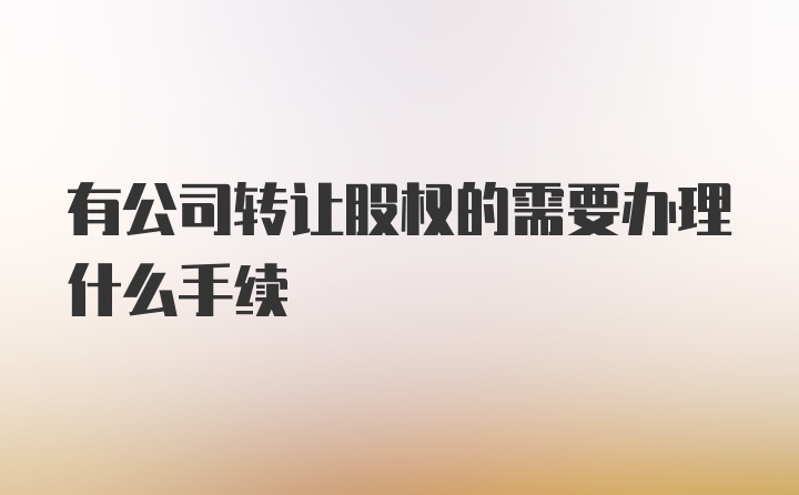 有公司转让股权的需要办理什么手续