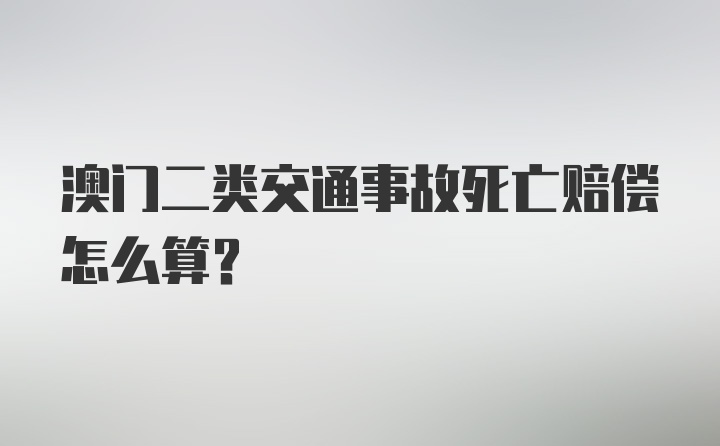 澳门二类交通事故死亡赔偿怎么算？