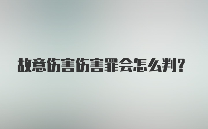 故意伤害伤害罪会怎么判？