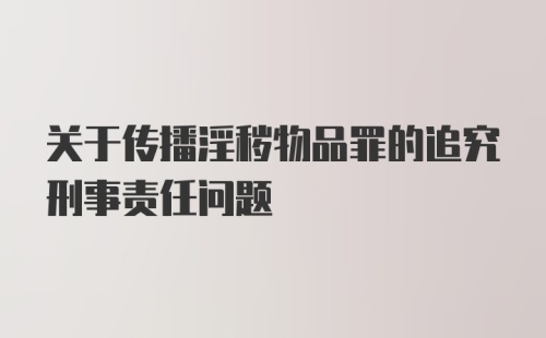 关于传播淫秽物品罪的追究刑事责任问题