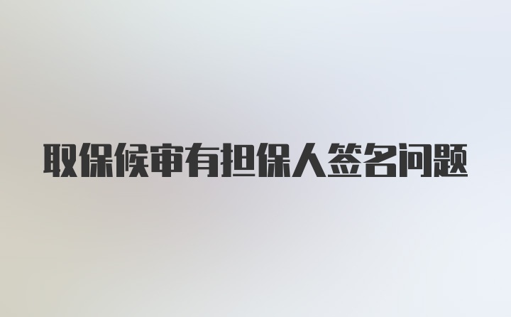 取保候审有担保人签名问题