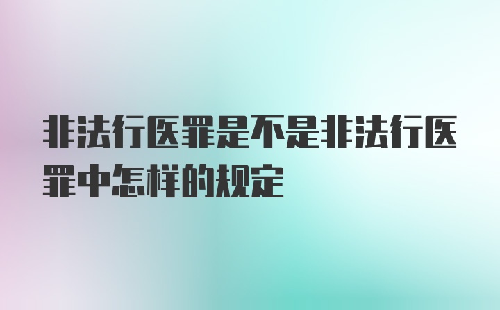 非法行医罪是不是非法行医罪中怎样的规定