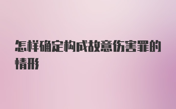 怎样确定构成故意伤害罪的情形