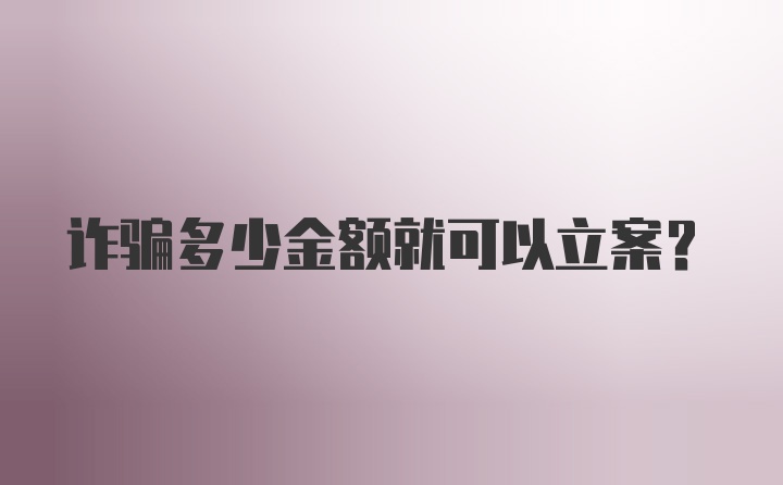 诈骗多少金额就可以立案?