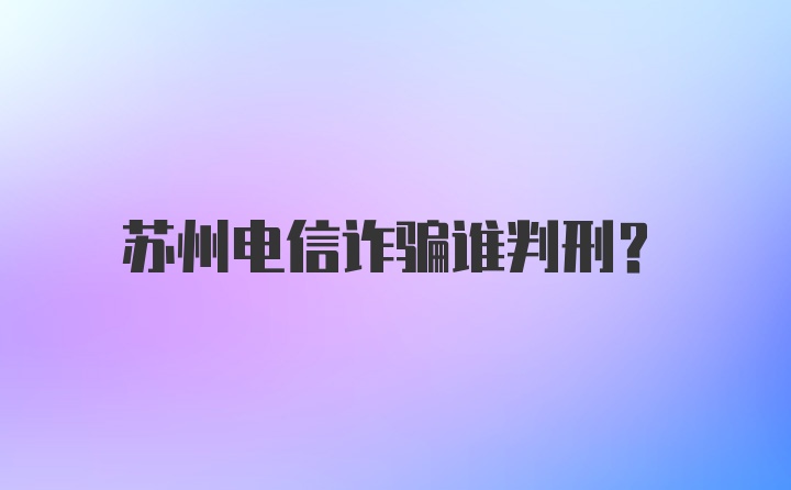 苏州电信诈骗谁判刑？