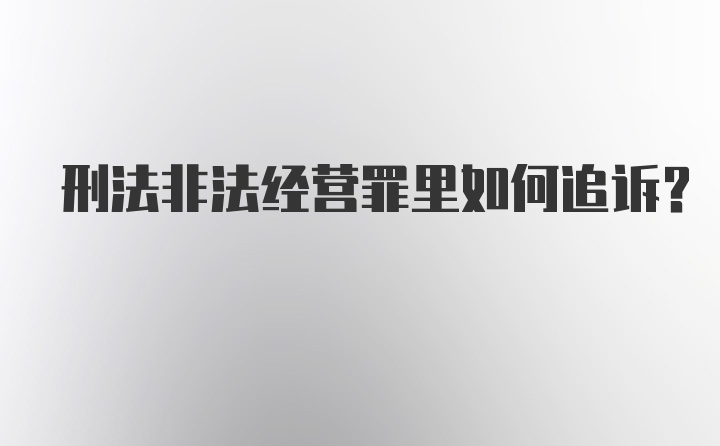 刑法非法经营罪里如何追诉？