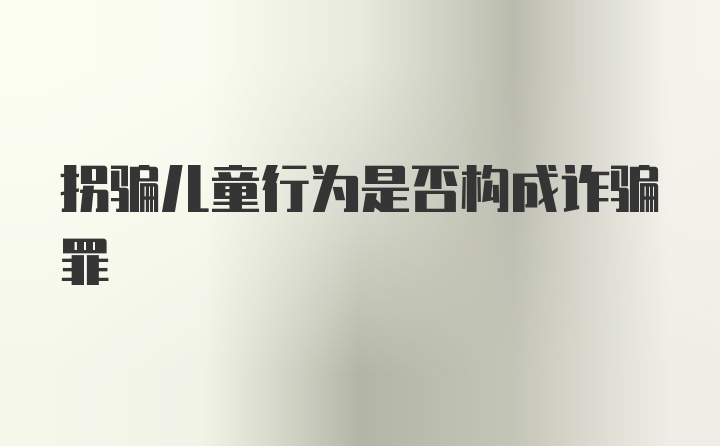 拐骗儿童行为是否构成诈骗罪