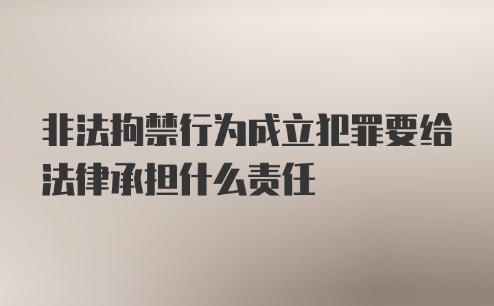 非法拘禁行为成立犯罪要给法律承担什么责任