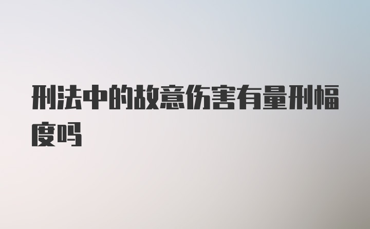 刑法中的故意伤害有量刑幅度吗