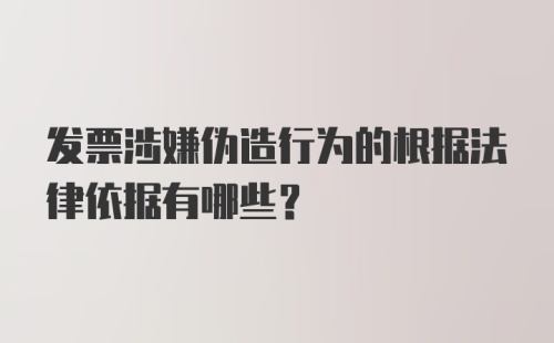 发票涉嫌伪造行为的根据法律依据有哪些？