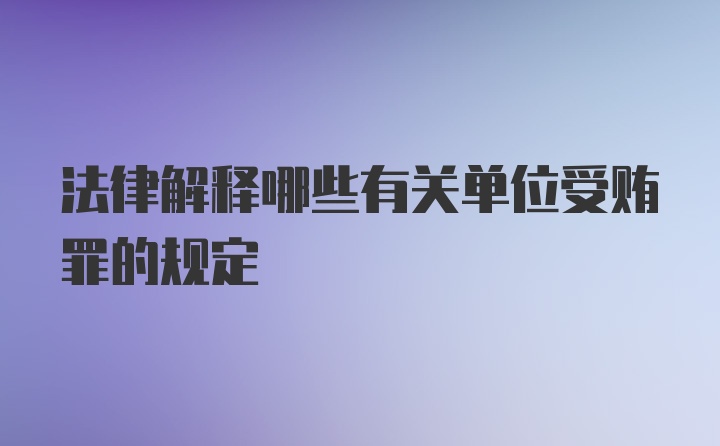 法律解释哪些有关单位受贿罪的规定