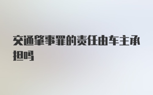 交通肇事罪的责任由车主承担吗