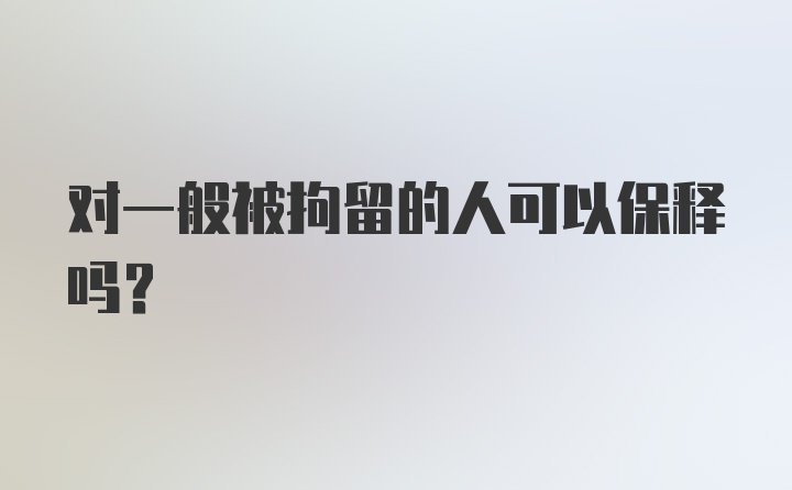 对一般被拘留的人可以保释吗?