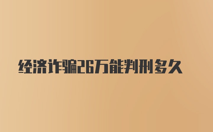 经济诈骗26万能判刑多久