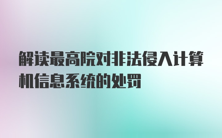 解读最高院对非法侵入计算机信息系统的处罚