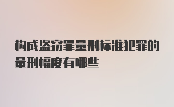 构成盗窃罪量刑标准犯罪的量刑幅度有哪些